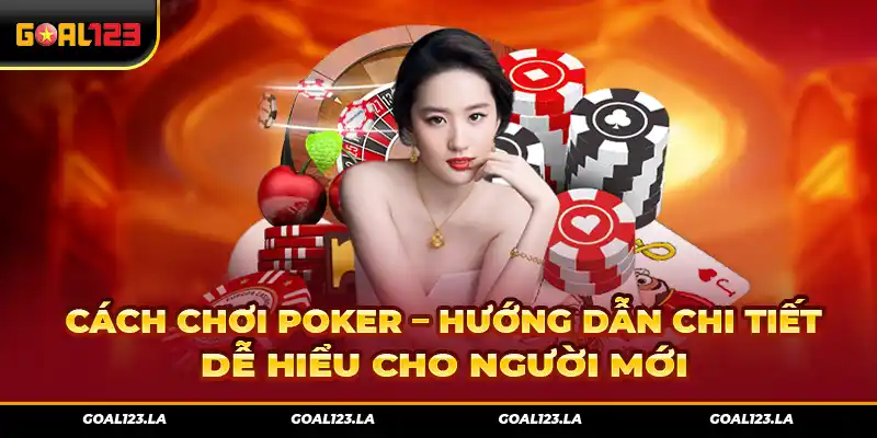 tổng hợp Cách Chơi Poker – Hướng Dẫn Chi Tiết, Dễ Hiểu Cho Người Mới