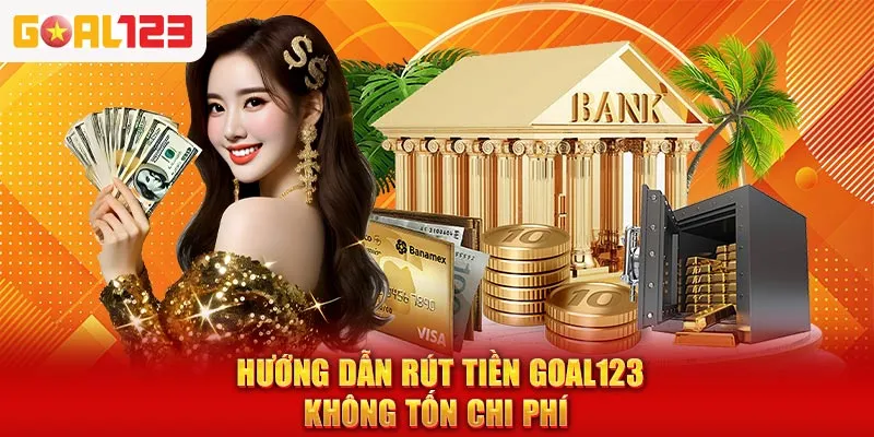Hướng dẫn rút tiền Goal123 không tốn chi phí