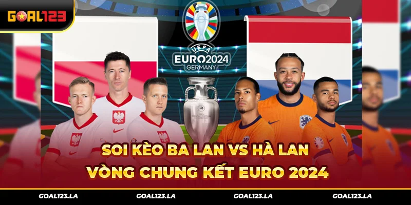 Soi Kèo Ba Lan Vs Hà Lan Vòng Chung Kết Euro 2024