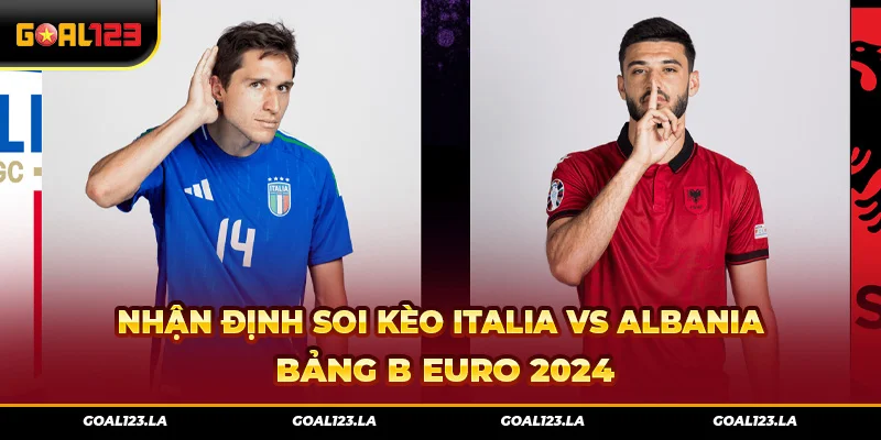 Nhận Định Soi Kèo Italia Vs Albania Bảng B Euro 2024